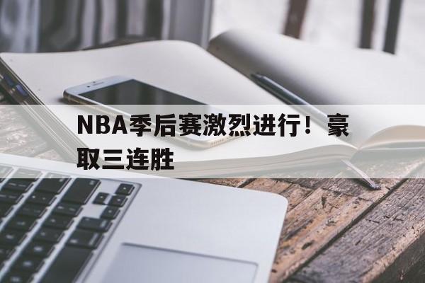 关于NBA季后赛激烈进行!豪取三连胜的信息 关于NBA季后赛激烈进行!豪取三连胜的信息