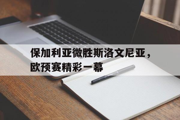 关于保加利亚微胜斯洛文尼亚,欧预赛精彩一幕的信息 关于保加利亚微胜斯洛文尼亚,欧预赛精彩一幕的信息